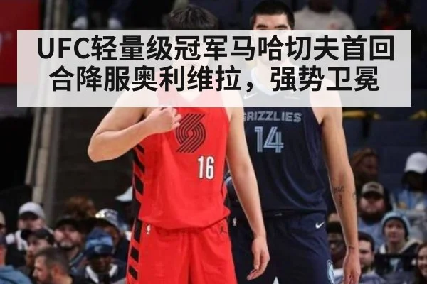 UFC轻量级冠军马哈切夫首回合降服奥利维拉，强势卫冕