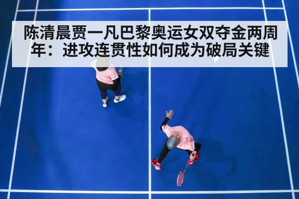 陈清晨贾一凡巴黎奥运女双夺金两周年：进攻连贯性如何成为破局关键