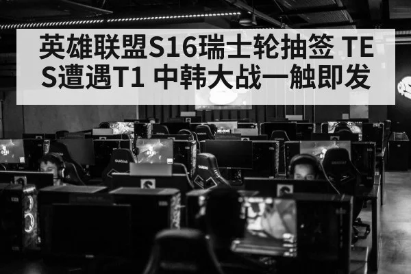 英雄联盟S16瑞士轮抽签 TES遭遇T1 中韩大战一触即发