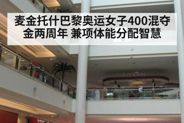 麦金托什巴黎奥运女子400混夺金两周年 兼项体能分配智慧