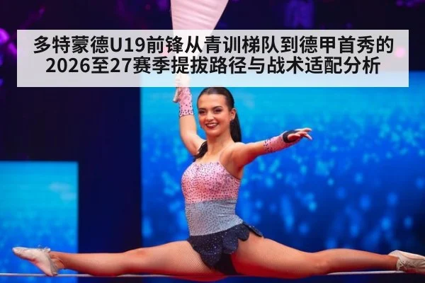 多特蒙德U19前锋从青训梯队到德甲首秀的2026至27赛季提拔路径与战术适配分析